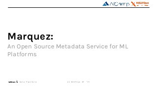 Data Platform
Marquez:
An Open Source Metadata Service for ML
Platforms
AI NEXTCon SF ‘19
 