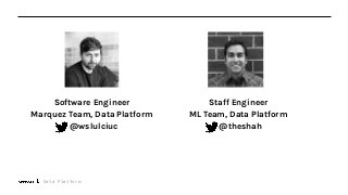 Data Platform
Software Engineer
Marquez Team, Data Platform
@wslulciuc
Staff Engineer
ML Team, Data Platform
@theshah
 
