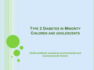 Type 2 Diabetes in Minority Children and adolescents  Heath problems caused by environmental and socioeconomic factors   