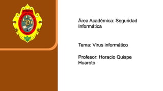 Seguridad Informática
Área Académica: Seguridad
Informática
Tema: Virus informático
Profesor: Horacio Quispe
Huaroto
 