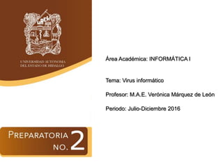 Área Académica: INFORMÁTICA I
Tema: Virus informático
Profesor: M.A.E. Verónica Márquez de León
Periodo: Julio-Diciembre 2016
 