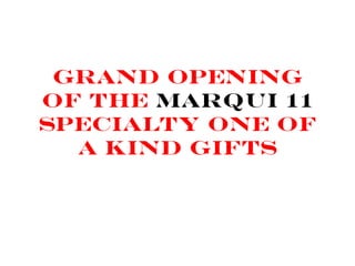 Grand opening
of the Marqui 11
Specialty one of
a kind gifts
 