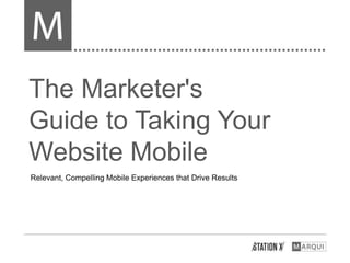 The Marketer's
Guide to Taking Your
Website Mobile
Relevant, Compelling Mobile Experiences that Drive Results
 
