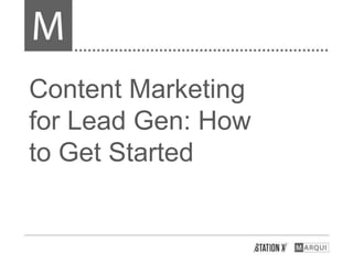 Content Marketing
for Lead Gen: How
to Get Started
 