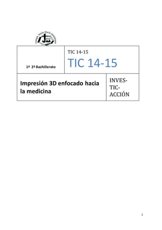1
1º 2º Bachillerato
TIC 14-15
TIC 14-15
Impresión 3D enfocado hacia
la medicina
INVES-
TIC-
ACCIÓN
 