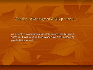 Get the advantage of Aegis phonesGet the advantage of Aegis phones
An effective communication determines the businessAn effective communication determines the business
success. It will also reduce work-flow and increasingsuccess. It will also reduce work-flow and increasing
productivity as well.productivity as well.
 