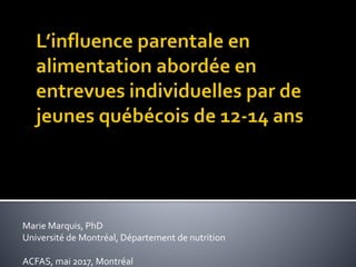Marie Marquis, PhD
Université de Montréal, Département de nutrition
ACFAS, mai 2017, Montréal
 