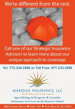 We’re different from the rest.




 Call one of our Strategic Insurance
 Advisors to learn more about our
   unique approach to coverage.
Tel: 772.234.3506 or Toll Free: 877.233.3506




             An Island Insurance Group Company
       Specializing in Property & Casualty
     Insurance Services on the Barrier Island
3001 Ocean Drive  Suite 201  Vero Beach, FL 32963
 