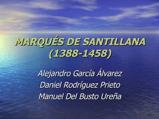 MARQUÉS DE SANTILLANA (1388-1458) Alejandro García Álvarez Daniel Rodríguez Prieto Manuel Del Busto Ureña 