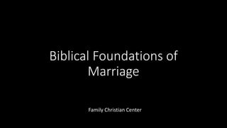 Biblical Foundations of
Marriage
Family Christian Center
 