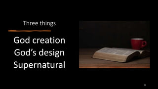 Three things
God creation
God’s design
Supernatural
11
 