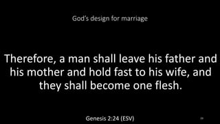 God’s design for marriage
Therefore, a man shall leave his father and
his mother and hold fast to his wife, and
they shall become one flesh.
Genesis 2:24 (ESV) 23
 