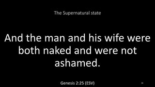 The Supernatural state
And the man and his wife were
both naked and were not
ashamed.
Genesis 2:25 (ESV) 24
 