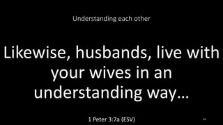 Understanding each other
Likewise, husbands, live with
your wives in an
understanding way…
1 Peter 3:7a (ESV) 43
 