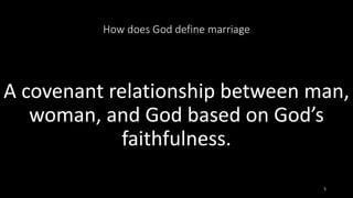 How does God define marriage
A covenant relationship between man,
woman, and God based on God’s
faithfulness.
5
 