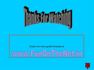 Check out more great forwards at Thanks For Watching www.FunOnTheNet.in 