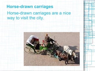 Horse-drawn carriages
Horse-drawn carriages are a nice
way to visit the city.
 