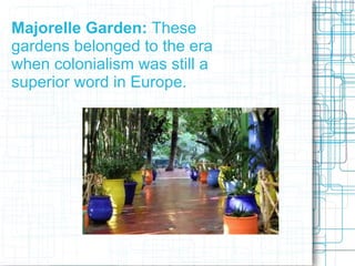 Majorelle Garden: These
gardens belonged to the era
when colonialism was still a
superior word in Europe.
 