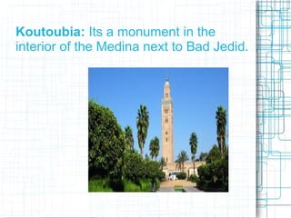 Koutoubia: Its a monument in the
interior of the Medina next to Bad Jedid.
 