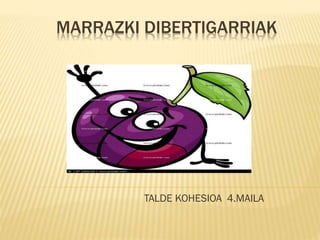 MARRAZKI DIBERTIGARRIAK

TALDE KOHESIOA 4.MAILA

 