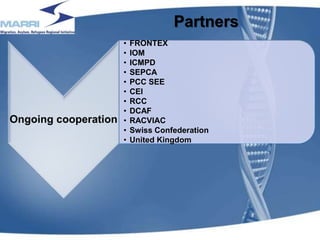 Partners
Ongoing cooperation
• FRONTEX
• IOM
• ICMPD
• SEPCA
• PCC SEE
• CEI
• RCC
• DCAF
• RACVIAC
• Swiss Confederation
• United Kingdom
15
 