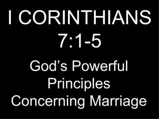 I CORINTHIANS 7:1-5 God’s Powerful Principles Concerning Marriage 
