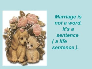 Marriage is not a word. It's a sentence  ( a life sentence ).  