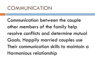 COMMUNICATION Communication between the couple  other members of the family help resolve conflicts and determine mutual  Goals. Happily married couples use Their communication skills to maintain a Harmonious relationship  