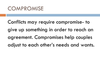 COMPROMISE Conflicts may require compromise- to give up something in order to reach an agreement. Compromises help couples adjust to each other’s needs and wants. 