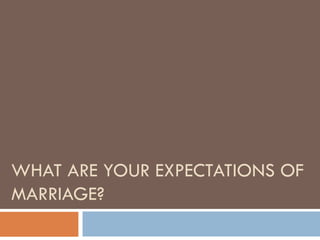 WHAT ARE YOUR EXPECTATIONS OF MARRIAGE? 