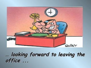 … looking forward to leaving the
office ...
 