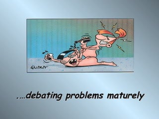 .…debating problems maturely
 