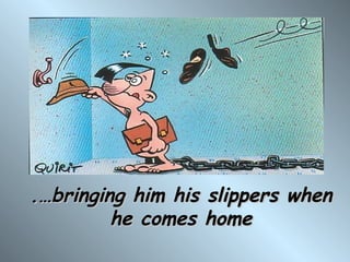 .…bringing him his slippers when
         he comes home
 
