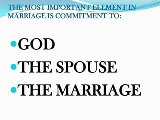 THE MOST IMPORTANT ELEMENT IN
MARRIAGE IS COMMITMENT TO:



GOD
THE SPOUSE
THE MARRIAGE
 
