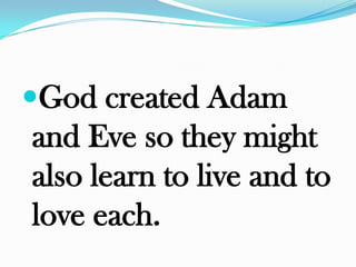 God created Adam
and Eve so they might
also learn to live and to
love each.
 