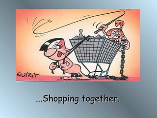 ...Shopping together. 