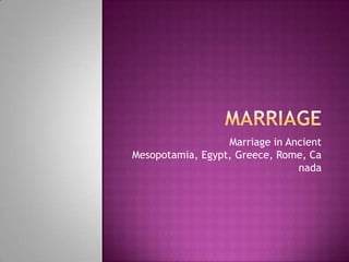 Marriage in Ancient
Mesopotamia, Egypt, Greece, Rome, Ca
                                nada
 