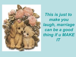 This is just to  make you laugh, marriage can be a good thing if u MAKE IT  