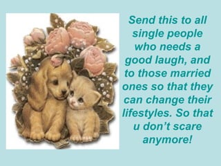 Send this to all single people who needs a good laugh, and to those married ones so that they can change their lifestyles. So that u don’t scare anymore! 