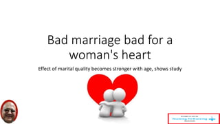 Bad marriage bad for a 
woman's heart 
Effect of marital quality becomes stronger with age, shows study 
 