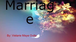 Marriag
e
By: Vielarie Maye Gulla
 