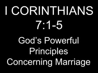 I CORINTHIANS 7:1-5 God’s Powerful Principles Concerning Marriage 