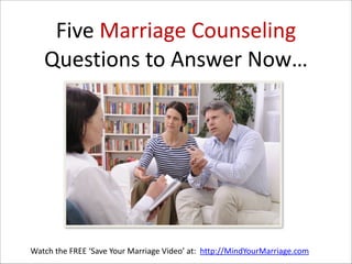 Five  Marriage  Counseling  
Questions  to  Answer  Now…

Watch  the  FREE  ‘Save  Your  Marriage  Video’  at:    http://MindYourMarriage.com

 