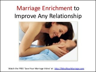 Marriage  Enrichment  to   
Improve  Any  Relationship

Watch  the  FREE  ‘Save  Your  Marriage  Video’  at:    http://MindYourMarriage.com

 