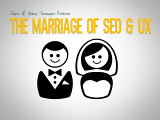 THE MARRIAGE OF SEO & UX
Jake & Alisha Truemper Present
 