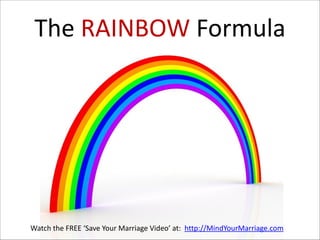 The  RAINBOW  Formula

Watch  the  FREE  ‘Save  Your  Marriage  Video’  at:    http://MindYourMarriage.com

 