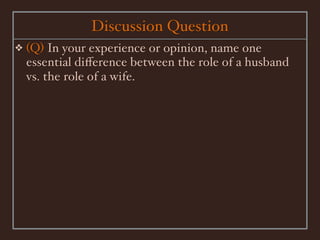 Discussion Question
❖   (Q) In your experience or opinion, name one
    essential diﬀerence between the role of a husband
    vs. the role of a wife.
 