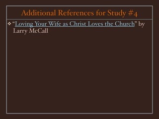 Additional References for Study #4
❖ “Loving Your Wife   as Christ Loves the Church” by
 Larry McCall
 