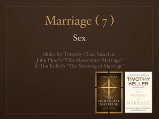 Marriage ( 7 )
                 Sex
    Slides by: Timothy Chan, based on
 John Piper’s “This Momentary Marriage”
& Tim Keller’s “The Meaning of Marriage”
 
