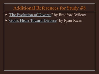 Additional References for Study #8
❖ “TheEvolution of Divorce” by Bradford Wilcox
❖ “God's Heart Toward Divorce” by Ryan Kwan
 